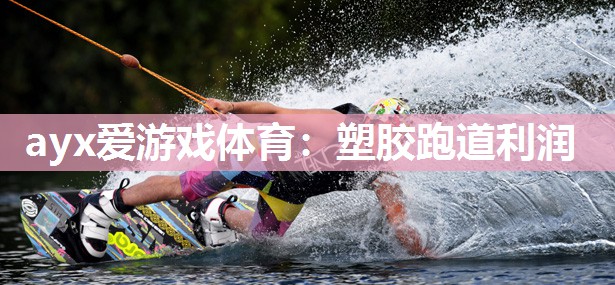 ayx爱游戏体育：塑胶跑道利润