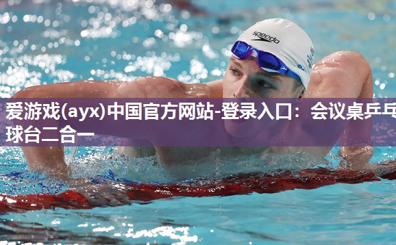 爱游戏(ayx)中国官方网站-登录入口：会议桌乒乓球台二合一