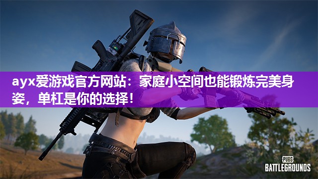 ayx爱游戏官方网站：家庭小空间也能锻炼完美身姿，单杠是你的选择！