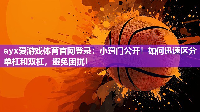 ayx爱游戏体育官网登录：小窍门公开！如何迅速区分单杠和双杠，避免困扰！