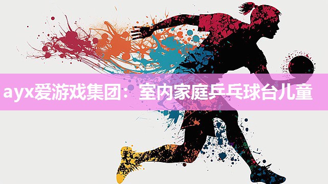 ayx爱游戏集团：室内家庭乒乓球台儿童