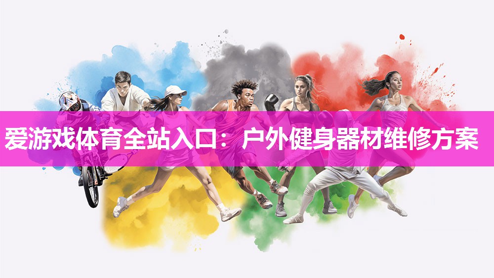 爱游戏体育全站入口：户外健身器材维修方案