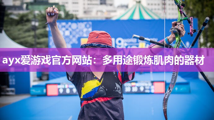 ayx爱游戏官方网站：多用途锻炼肌肉的器材