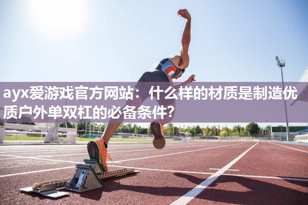 ayx爱游戏官方网站：什么样的材质是制造优质户外单双杠的必备条件？