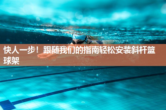 快人一步！跟随我们的指南轻松安装斜杆篮球架