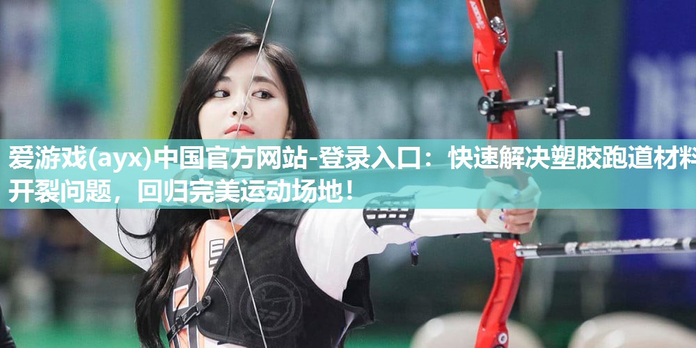 爱游戏(ayx)中国官方网站-登录入口：快速解决塑胶跑道材料开裂问题，回归完美运动场地！