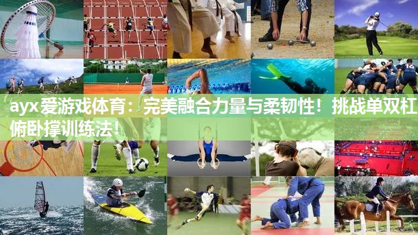 ayx爱游戏体育：完美融合力量与柔韧性！挑战单双杠俯卧撑训练法！