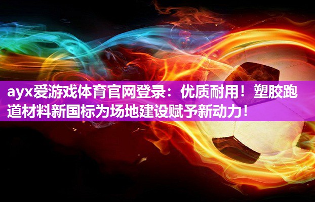ayx爱游戏体育官网登录：优质耐用！塑胶跑道材料新国标为场地建设赋予新动力！