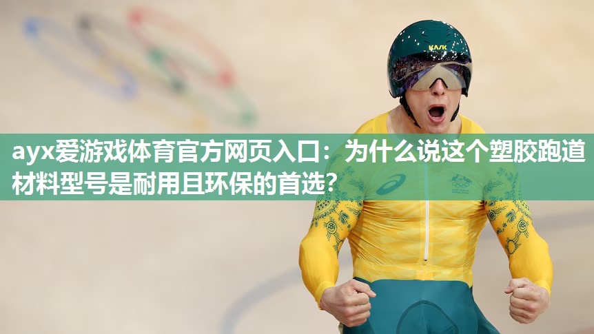 ayx爱游戏体育官方网页入口：为什么说这个塑胶跑道材料型号是耐用且环保的首选？