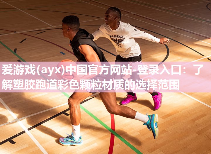 爱游戏(ayx)中国官方网站-登录入口：了解塑胶跑道彩色颗粒材质的选择范围