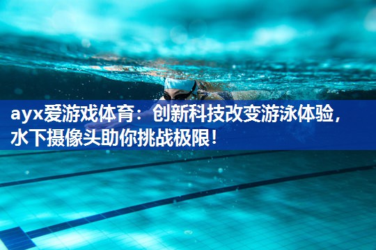 ayx爱游戏体育：创新科技改变游泳体验，水下摄像头助你挑战极限！