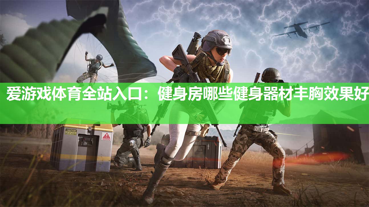 爱游戏体育全站入口：健身房哪些健身器材丰胸效果好