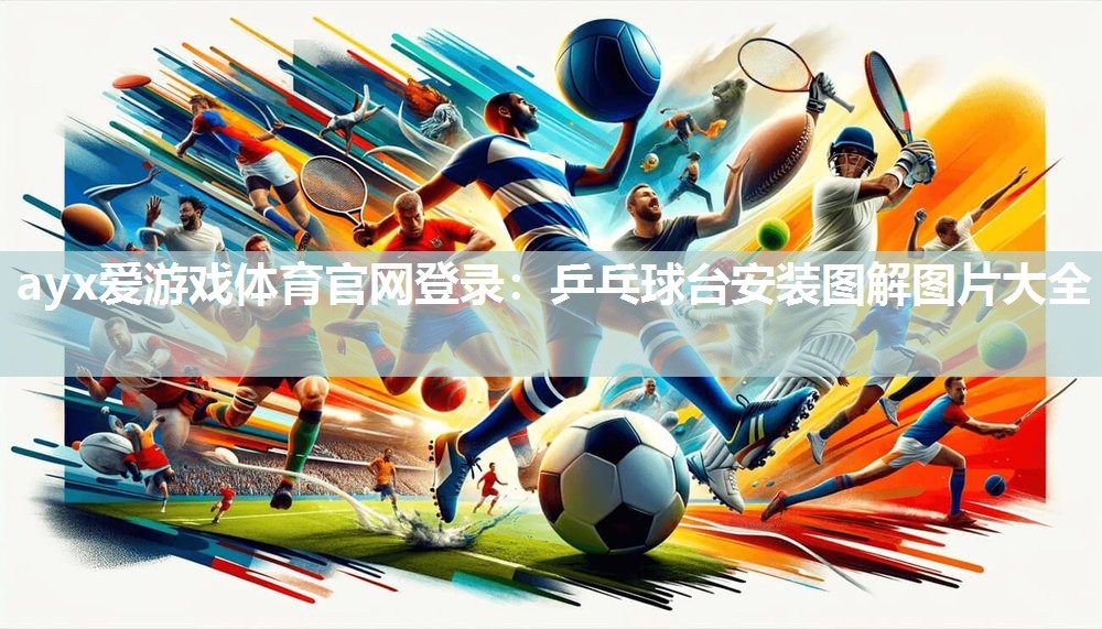ayx爱游戏体育官网登录：乒乓球台安装图解图片大全