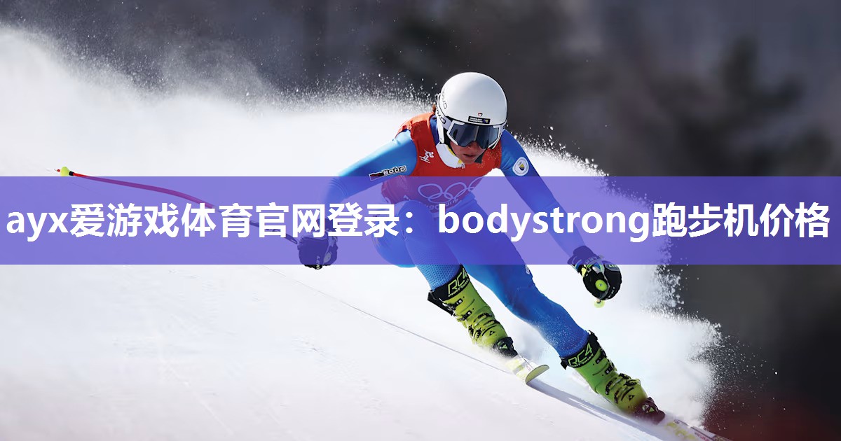 ayx爱游戏体育官网登录：bodystrong跑步机价格