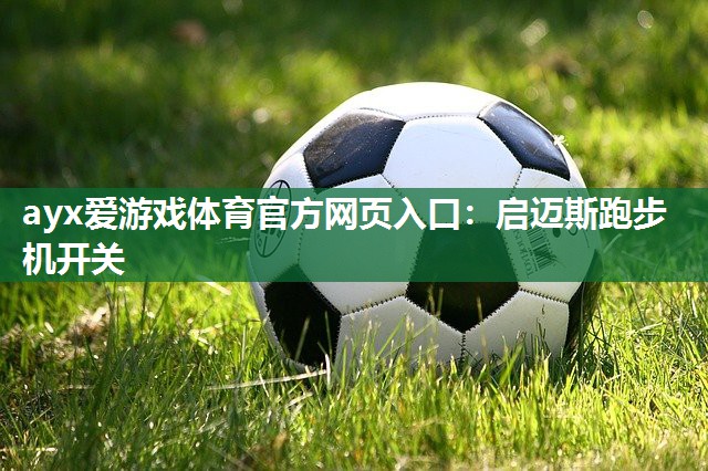 ayx爱游戏体育官方网页入口：启迈斯跑步机开关