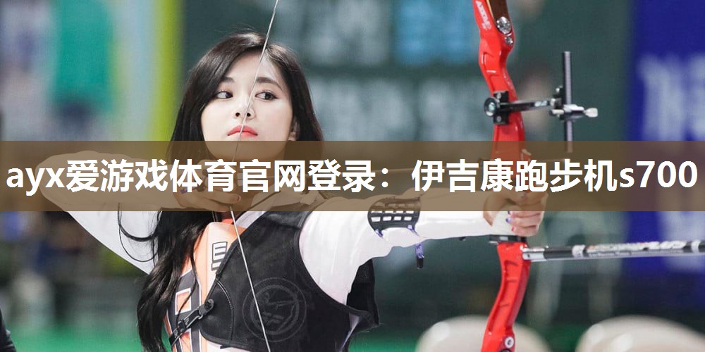 ayx爱游戏体育官网登录：伊吉康跑步机s700