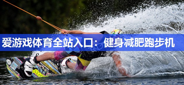 爱游戏体育全站入口：健身减肥跑步机