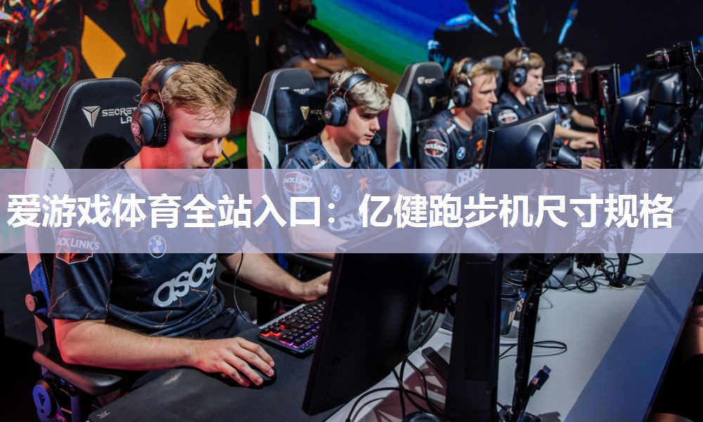 爱游戏体育全站入口：亿健跑步机尺寸规格