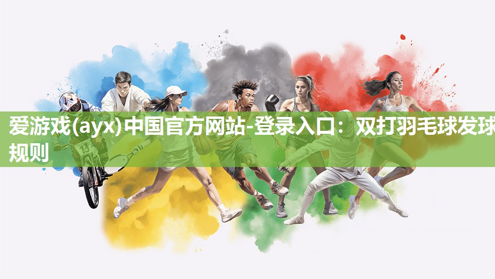 爱游戏(ayx)中国官方网站-登录入口：双打羽毛球发球规则