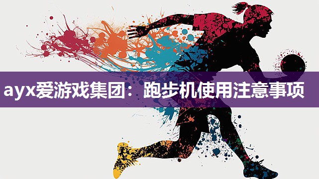 ayx爱游戏集团：跑步机使用注意事项