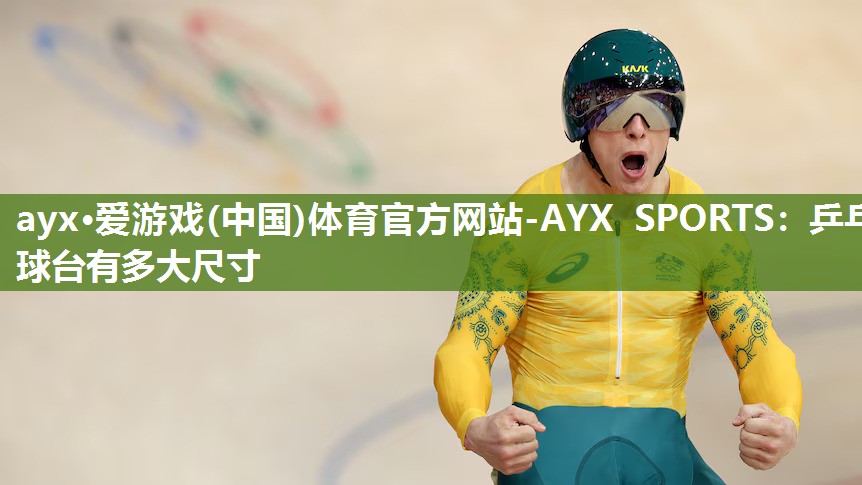 ayx·爱游戏(中国)体育官方网站-AYX SPORTS：乒乓球台有多大尺寸