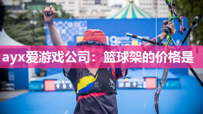 ayx爱游戏公司：篮球架的价格是