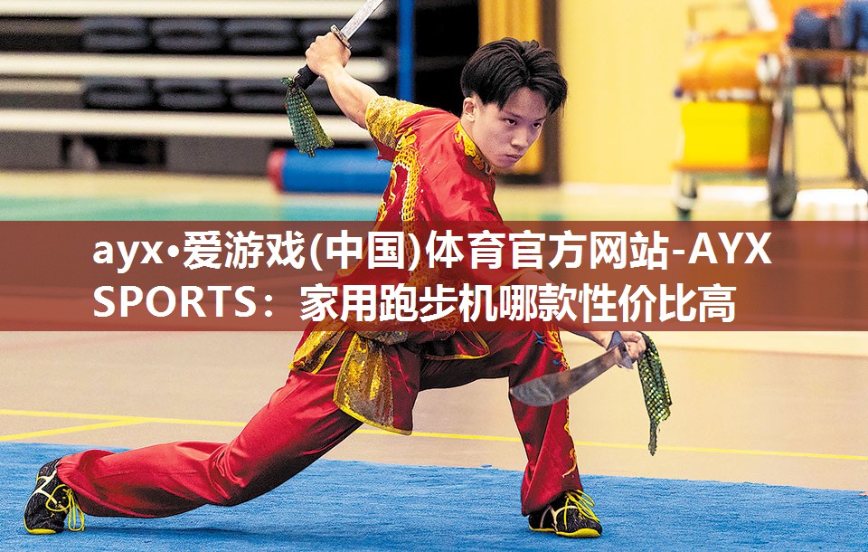 ayx·爱游戏(中国)体育官方网站-AYX SPORTS：家用跑步机哪款性价比高