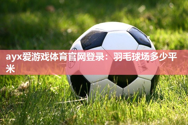 ayx爱游戏体育官网登录：羽毛球场多少平米