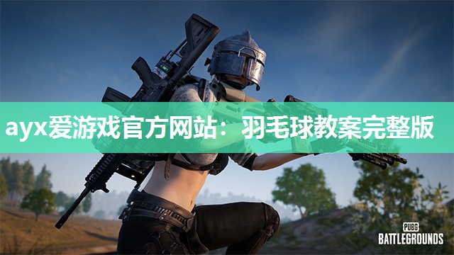 ayx爱游戏官方网站：羽毛球教案完整版