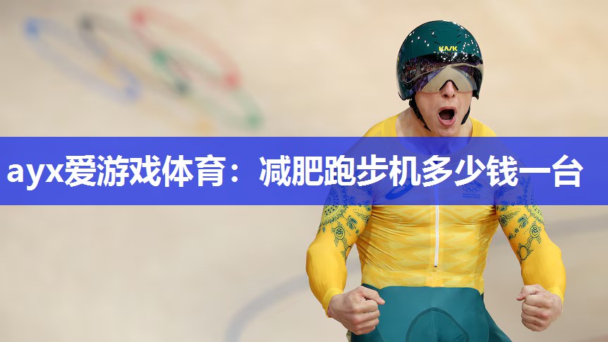 ayx爱游戏体育：减肥跑步机多少钱一台