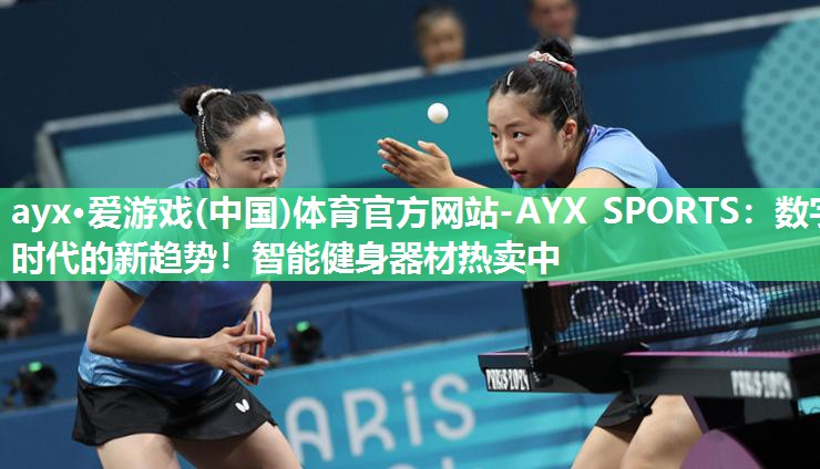 ayx·爱游戏(中国)体育官方网站-AYX SPORTS：数字时代的新趋势！智能健身器材热卖中