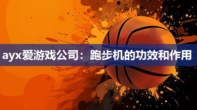 ayx爱游戏公司：跑步机的功效和作用