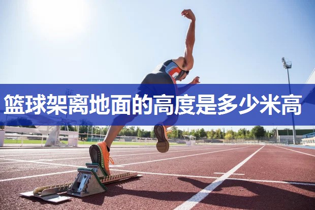 篮球架离地面的高度是多少米高