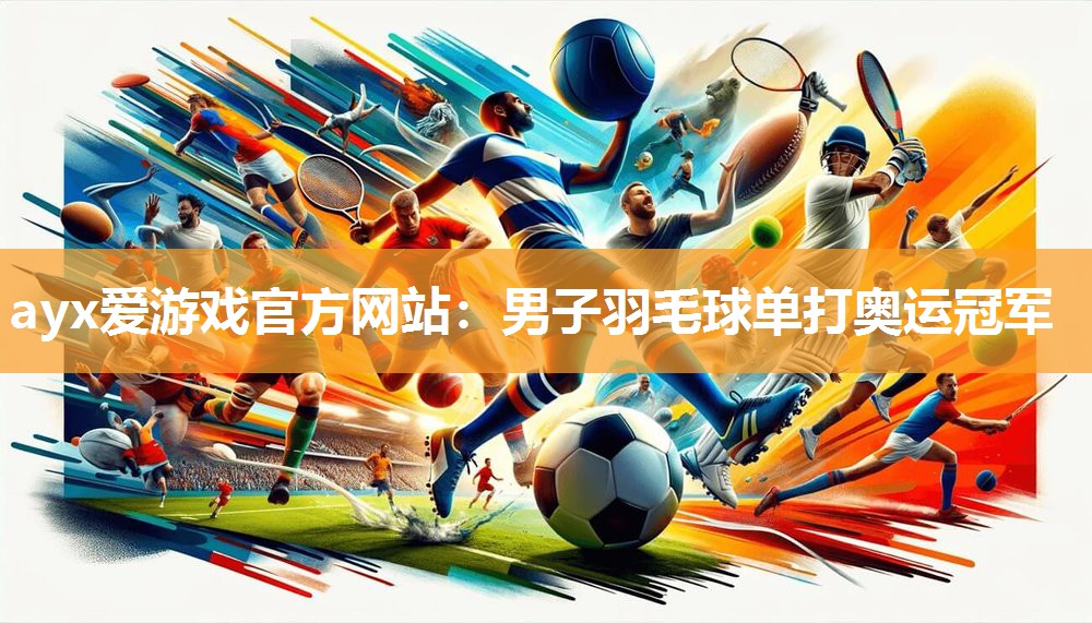 ayx爱游戏官方网站：男子羽毛球单打奥运冠军
