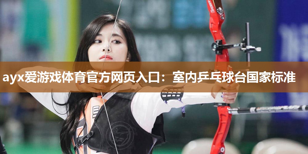 ayx爱游戏体育官方网页入口：室内乒乓球台国家标准