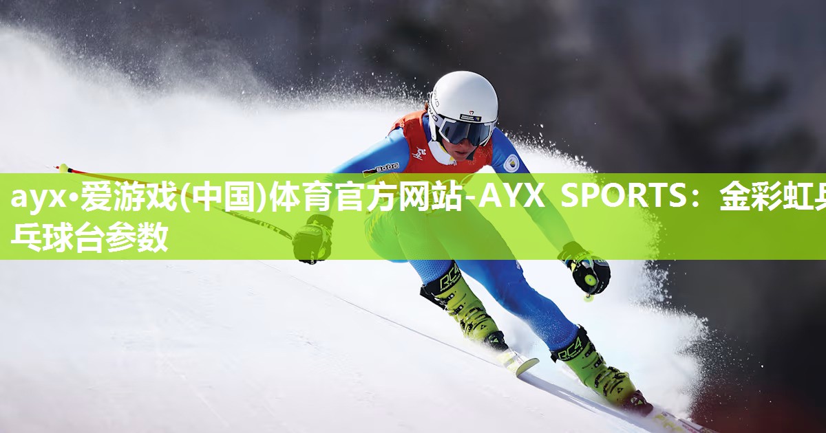 ayx·爱游戏(中国)体育官方网站-AYX SPORTS：金彩虹乒乓球台参数