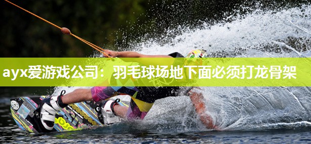 ayx爱游戏公司：羽毛球场地下面必须打龙骨架