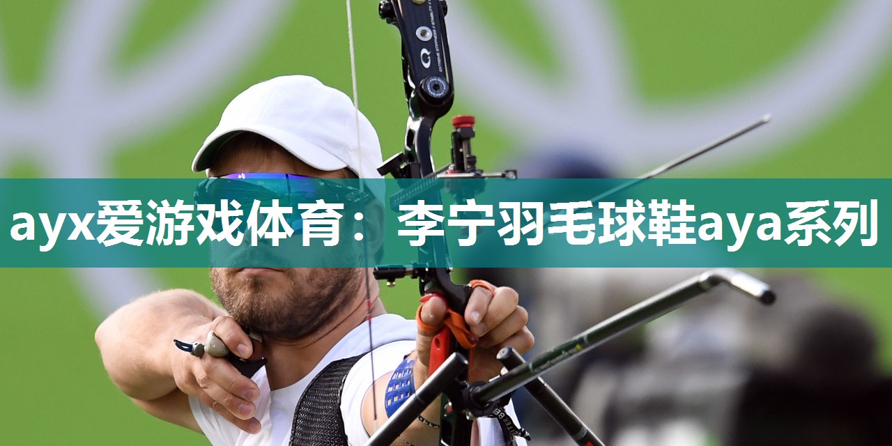 ayx爱游戏体育：李宁羽毛球鞋aya系列