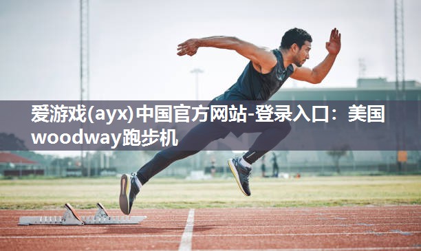 爱游戏(ayx)中国官方网站-登录入口：美国woodway跑步机