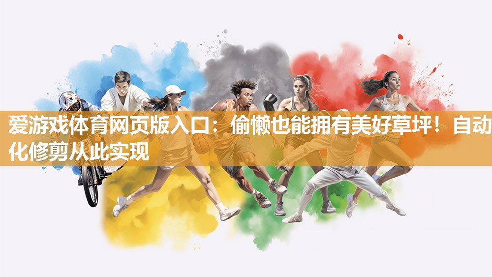 爱游戏体育网页版入口：偷懒也能拥有美好草坪！自动化修剪从此实现