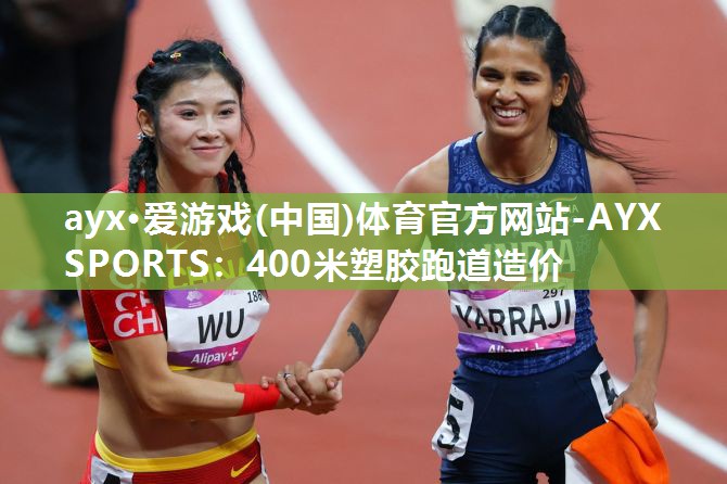 ayx·爱游戏(中国)体育官方网站-AYX SPORTS：400米塑胶跑道造价