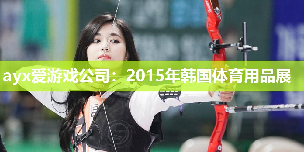 ayx爱游戏公司：2015年韩国体育用品展