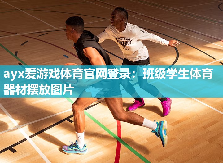 ayx爱游戏体育官网登录：班级学生体育器材摆放图片