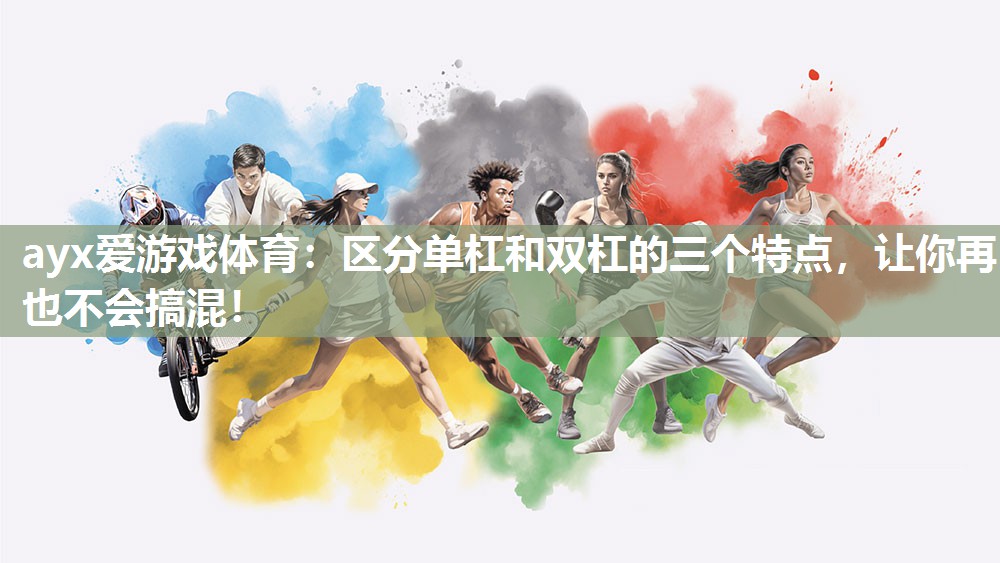 ayx爱游戏体育：区分单杠和双杠的三个特点，让你再也不会搞混！