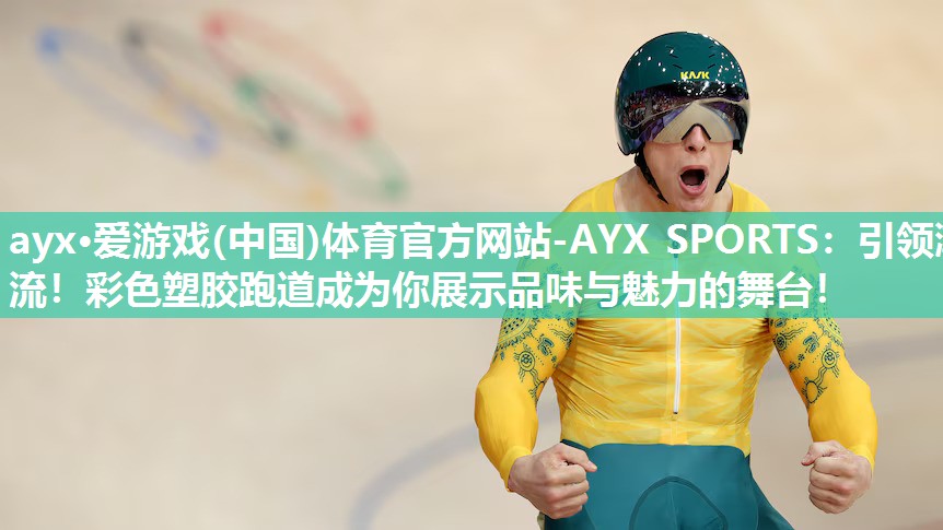 ayx·爱游戏(中国)体育官方网站-AYX SPORTS：引领潮流！彩色塑胶跑道成为你展示品味与魅力的舞台！