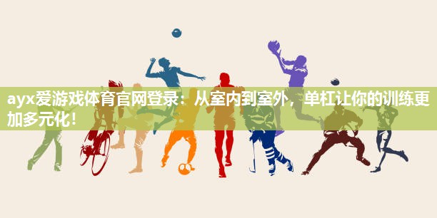 ayx爱游戏体育官网登录：从室内到室外，单杠让你的训练更加多元化！