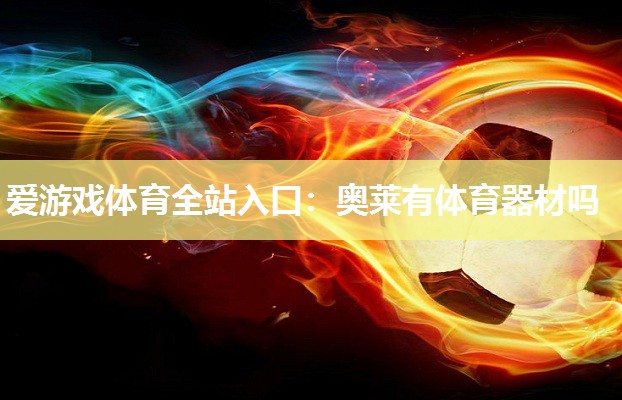 爱游戏体育全站入口：奥莱有体育器材吗
