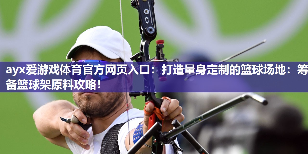 ayx爱游戏体育官方网页入口：打造量身定制的篮球场地：筹备篮球架原料攻略！