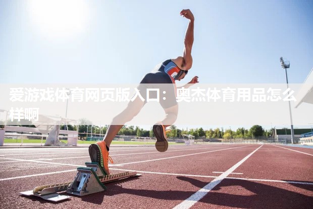爱游戏体育网页版入口：奥杰体育用品怎么样啊