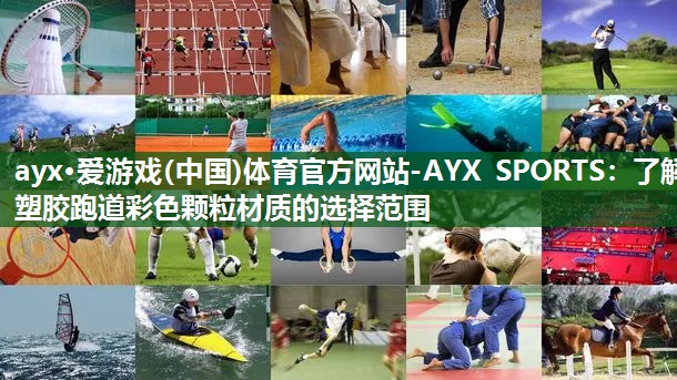 ayx·爱游戏(中国)体育官方网站-AYX SPORTS：了解塑胶跑道彩色颗粒材质的选择范围